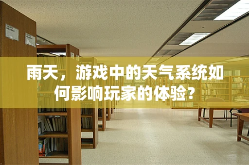 雨天，游戏中的天气系统如何影响玩家的体验？