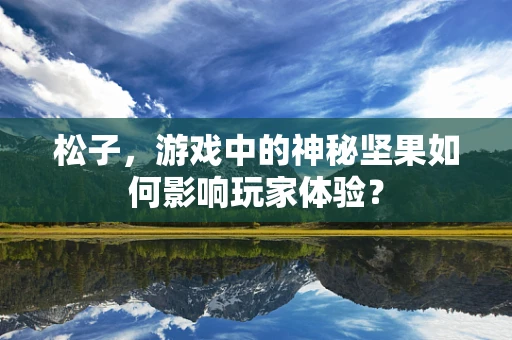 松子，游戏中的神秘坚果如何影响玩家体验？