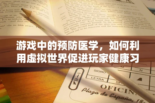 游戏中的预防医学，如何利用虚拟世界促进玩家健康习惯？