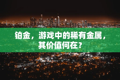 铂金，游戏中的稀有金属，其价值何在？