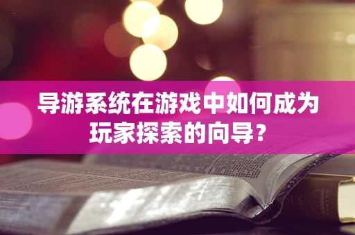 导游系统在游戏中如何成为玩家探索的向导？