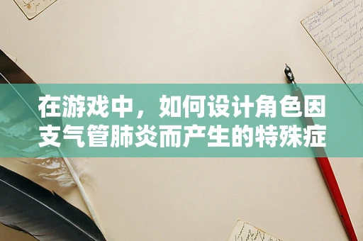 在游戏中，如何设计角色因支气管肺炎而产生的特殊症状与治疗机制？