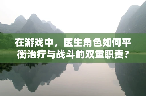 在游戏中，医生角色如何平衡治疗与战斗的双重职责？