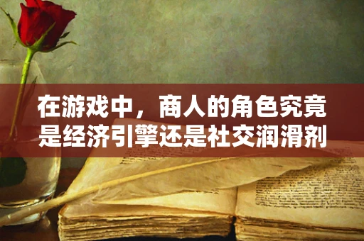 在游戏中，商人的角色究竟是经济引擎还是社交润滑剂？