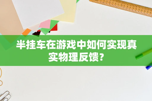 半挂车在游戏中如何实现真实物理反馈？