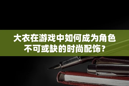 大衣在游戏中如何成为角色不可或缺的时尚配饰？