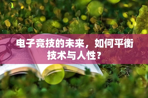 电子竞技的未来，如何平衡技术与人性？