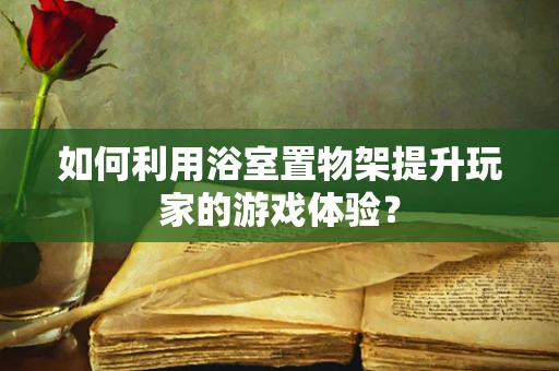 如何利用浴室置物架提升玩家的游戏体验？