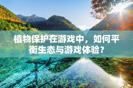 植物保护在游戏中，如何平衡生态与游戏体验？