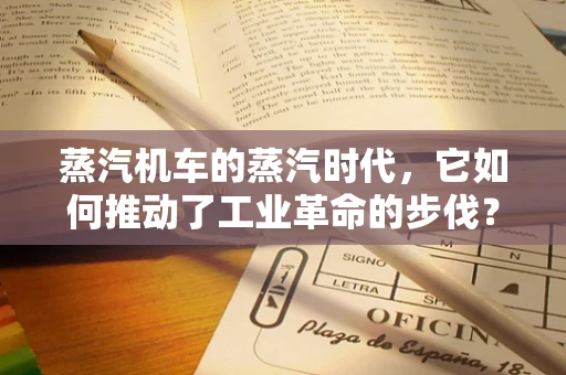 蒸汽机车的蒸汽时代，它如何推动了工业革命的步伐？