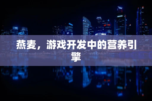 燕麦，游戏开发中的营养引擎