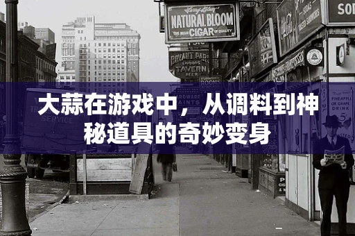 大蒜在游戏中，从调料到神秘道具的奇妙变身