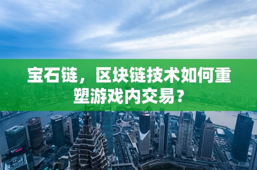 宝石链，区块链技术如何重塑游戏内交易？