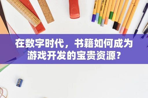 在数字时代，书籍如何成为游戏开发的宝贵资源？