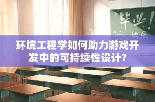 环境工程学如何助力游戏开发中的可持续性设计？