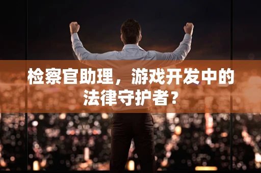 检察官助理，游戏开发中的法律守护者？