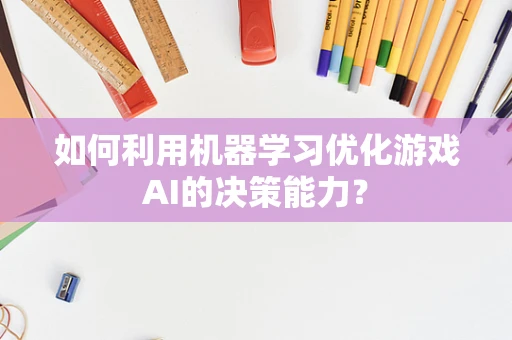 如何利用机器学习优化游戏AI的决策能力？