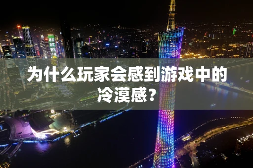 为什么玩家会感到游戏中的冷漠感？