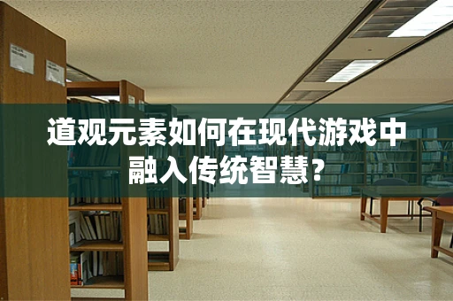 道观元素如何在现代游戏中融入传统智慧？