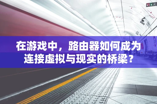 在游戏中，路由器如何成为连接虚拟与现实的桥梁？