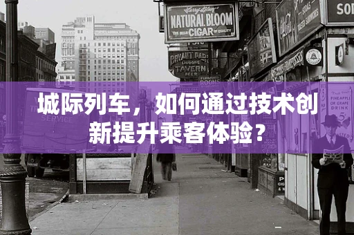 城际列车，如何通过技术创新提升乘客体验？