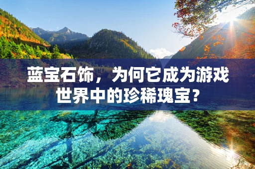 蓝宝石饰，为何它成为游戏世界中的珍稀瑰宝？