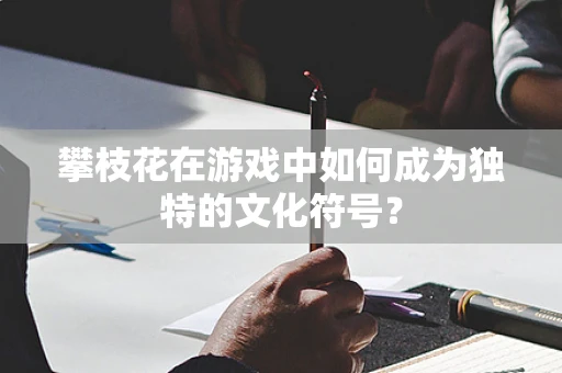 攀枝花在游戏中如何成为独特的文化符号？