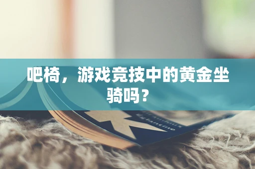 吧椅，游戏竞技中的黄金坐骑吗？