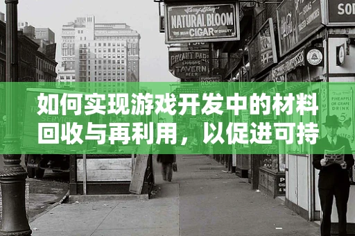 如何实现游戏开发中的材料回收与再利用，以促进可持续发展？