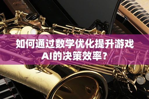 如何通过数学优化提升游戏AI的决策效率？