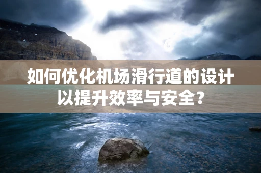 如何优化机场滑行道的设计以提升效率与安全？