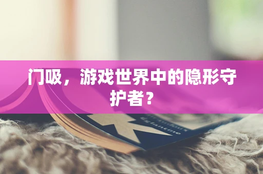 门吸，游戏世界中的隐形守护者？