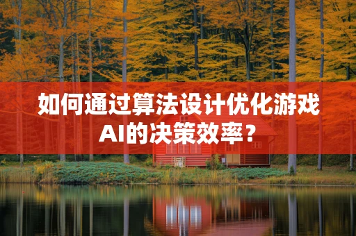 如何通过算法设计优化游戏AI的决策效率？