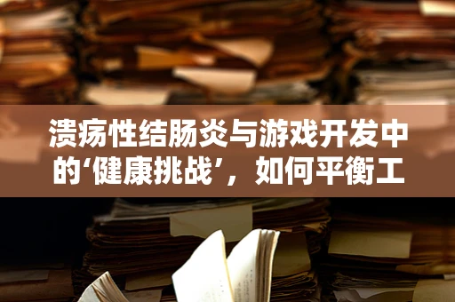 溃疡性结肠炎与游戏开发中的‘健康挑战’，如何平衡工作与健康？