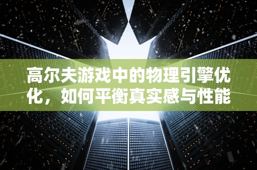 高尔夫游戏中的物理引擎优化，如何平衡真实感与性能？