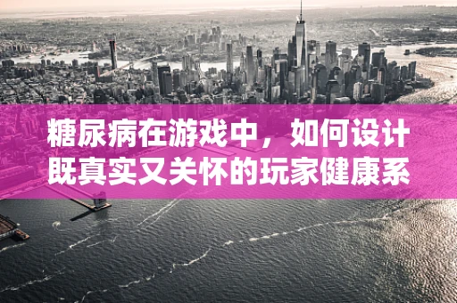 糖尿病在游戏中，如何设计既真实又关怀的玩家健康系统？