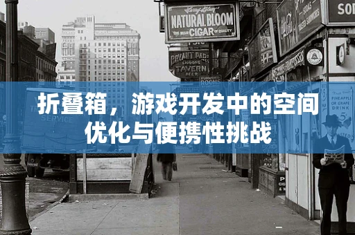 折叠箱，游戏开发中的空间优化与便携性挑战