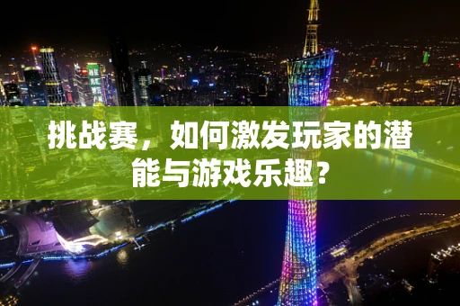 挑战赛，如何激发玩家的潜能与游戏乐趣？