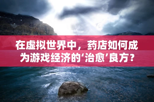 在虚拟世界中，药店如何成为游戏经济的‘治愈’良方？