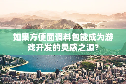 如果方便面调料包能成为游戏开发的灵感之源？