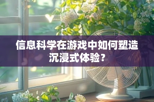 信息科学在游戏中如何塑造沉浸式体验？