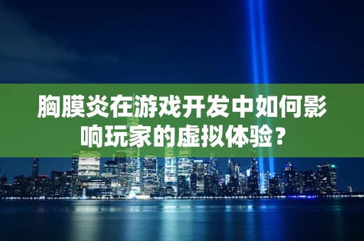 胸膜炎在游戏开发中如何影响玩家的虚拟体验？