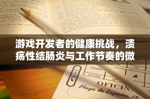 游戏开发者的健康挑战，溃疡性结肠炎与工作节奏的微妙平衡