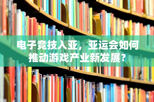 电子竞技入亚，亚运会如何推动游戏产业新发展？