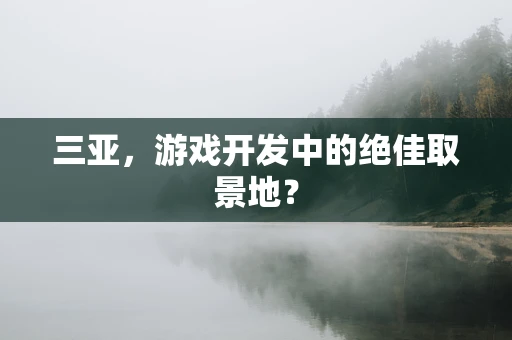 三亚，游戏开发中的绝佳取景地？