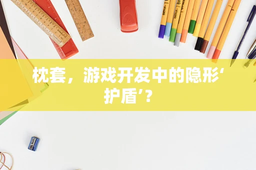 枕套，游戏开发中的隐形‘护盾’？