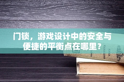 门锁，游戏设计中的安全与便捷的平衡点在哪里？