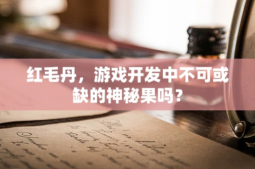 红毛丹，游戏开发中不可或缺的神秘果吗？