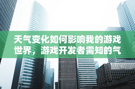 天气变化如何影响我的游戏世界，游戏开发者需知的气象学挑战