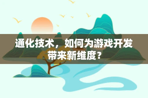 通化技术，如何为游戏开发带来新维度？